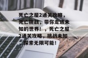 死亡之屋2通关攻略,死亡挑战,带你走进未知的世界!,死亡之屋2通关攻略,挑战未知,探索无限可能! 死亡之屋2通关攻略,死亡挑战,带你走进未知的世界!,死亡之屋2通关攻略,挑战未知,探索无限可能!