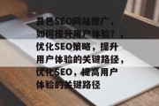 昌邑SEO网站推广,如何提升用户体验?,优化SEO策略,提升用户体验的关键路径,优化SEO,提高用户体验的关键路径 昌邑SEO网站推广,如何提升用户体验?,优化SEO策略,提升用户体验的关键路径,优化SEO,提高用户体验的关键路径