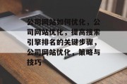 公司网站如何优化，公司网站优化，提高搜索引擎排名的关键步骤，公司网站优化，策略与技巧