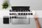 仙剑2最快通关攻略,仙剑2,快速通关攻略全解析!