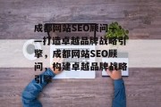 成都网站SEO顾问——打造卓越品牌战略引擎，成都网站SEO顾问，构建卓越品牌战略引擎