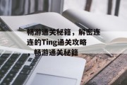 畅游通关秘籍，解密连连的Ting通关攻略，畅游通关秘籍