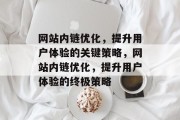网站内链优化，提升用户体验的关键策略，网站内链优化，提升用户体验的终极策略