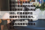 网站SEO优化教程，如何打造卓越的在线搜索引擎排名，优化网站SEO，打造卓越的在线搜索引擎排名技巧，高效SEO提升，打造卓越在线搜索引擎排名指南