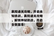 襄阳通关攻略，开启未知挑战，襄阳通关攻略，解锁神秘挑战，开启全新篇章!