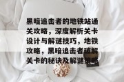 黑暗追击者的地铁站通关攻略,深度解析关卡设计与解谜技巧,地铁攻略,黑暗追击者破解关卡的秘诀及解谜策略