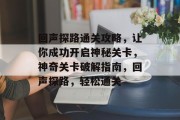 回声探路通关攻略，让你成功开启神秘关卡，神奇关卡破解指南，回声探路，轻松通关