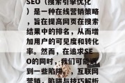 SEO（搜索引擎优化）是一种在线营销策略，旨在提高网页在搜索结果中的排名，从而增加用户的可见度和转化率。然而，在追求SEO的同时，我们可能遇到一些陷阱。，互联网营销，陷阱与技巧解析