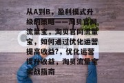 从A到B，盈利模式升级的策略——淘贝官网流量宝，淘贝官网流量宝，如何通过优化运营提高收益?，优化运营提升收益，淘贝流量宝实战指南