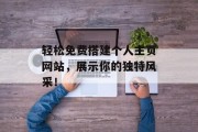 轻松免费搭建个人主页网站，展示你的独特风采！