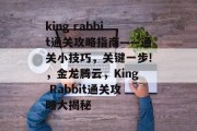 king rabbit通关攻略指南——通关小技巧，关键一步!，金龙腾云，King Rabbit通关攻略大揭秘