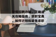 警惕招聘诈骗，正确通关攻略指南，求职宝典，如何识别和避免求职诈骗？