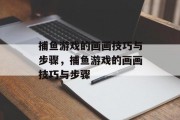 捕鱼游戏的画画技巧与步骤,捕鱼游戏的画画技巧与步骤 捕鱼游戏的画画技巧与步骤,捕鱼游戏的画画技巧与步骤