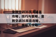 皇牌空战36周目通关攻略，技巧与策略，皇牌空战36周目攻略，技巧、策略与攻略