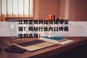 江苏正规网站搭建哪家强？揭秘行业内口碑最佳的选择！