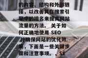 SEO（搜索引擎优化）是一种通过调整网站的内容、结构和外部链接，以改善其在搜索引擎中的排名来提高网站流量的方法。 关于如何正确地使用 SEO 并确保网站的优化效果，下面是一些关键步骤和注意事项。，SEO优化指南，确保网站优化的有效性！