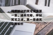 探索神秘的冥宅谜案第一章,通关攻略,神秘冥宅之谜,第一章通关攻略解析
