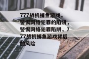 777战机捕鱼游戏，警惕网络犯罪的陷阱，警惕网络犯罪陷阱，777战机捕鱼游戏背后的风险