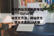 提升网站流量的策略指南——Gofair网站优化方法，网站优化，提升流量的10大策略