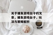 关于捕鱼游戏台子的文章,捕鱼游戏台子,玩法与策略解析 关于捕鱼游戏台子的文章,捕鱼游戏台子,玩法与策略解析