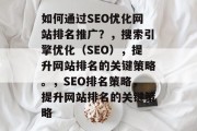 如何通过SEO优化网站排名推广?,搜索引擎优化(SEO),提升网站排名的关键策略。,SEO排名策略,提升网站排名的关键策略 如何通过SEO优化网站排名推广?,搜索引擎优化(SEO),提升网站排名的关键策略。,SEO排名策略,提升网站排名的关键策略
