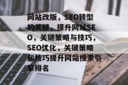 网站改版，SEO转型的关键，提升网站SEO，关键策略与技巧，SEO优化，关键策略和技巧提升网站搜索引擎排名