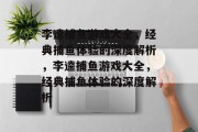 李逵捕鱼游戏大全,经典捕鱼体验的深度解析,李逵捕鱼游戏大全,经典捕鱼体验的深度解析 李逵捕鱼游戏大全,经典捕鱼体验的深度解析,李逵捕鱼游戏大全,经典捕鱼体验的深度解析