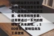 SEO网站优化的主要目标是提高搜索引擎排名，从而提高网站的流量、曝光率和搜索量。这需要通过一系列的策略和工具来实现。，SEO优化，策略指南及工具使用