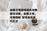 血腥之地游戏通关攻略图文详解,血腥之地,攻略图解 游戏通关技巧汇总