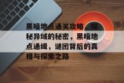 黑暗地点通关攻略，探秘异域的秘密，黑暗地点通缉，谜团背后的真相与探索之路