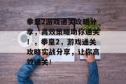 拳皇2游戏通关攻略分享，高效策略助你通关！，拳皇2，游戏通关攻略实战分享，让你高效通关！