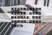 关于山东佛山捕鱼游戏大全的文章,山东佛山捕鱼游戏大全,警惕非法赌博活动,远离违法犯罪行为 关于山东佛山捕鱼游戏大全的文章,山东佛山捕鱼游戏大全,警惕非法赌博活动,远离违法犯罪行为