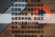 梦幻家园1518是一款大型经营类手机游戏,游戏中充满了丰富的玩法和挑战。在这里,玩家可以创建自己的梦幻家园,打造属于自己的独特风格,并与其他玩家竞争升级。在这次的梦幻家园1518攻略中,我们将为你提供详细的通关策略和技巧,帮助你顺利通关,实现你的梦想家园。,梦幻家园1518攻略,轻松创建梦幻家园!