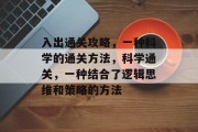 入出通关攻略，一种科学的通关方法，科学通关，一种结合了逻辑思维和策略的方法