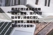 最终幻想2通关后攻略视频，策略、技巧与经验分享，终极幻想2，攻略解密，策略布局，实战技巧全解锁！