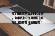厦门搭建网站的全攻略，如何轻松搭建厦门网站？这里有详细指南！