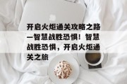 开启火炬通关攻略之路—智慧战胜恐惧！智慧战胜恐惧，开启火炬通关之旅