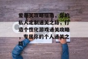 爱通关攻略指南，你的私人定制通关之路，打造个性化游戏通关攻略，专属你的个人通关之路
