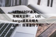 LETHARGY通关攻略大公开！，LEtharga通关攻略大公开！你准备好了吗？