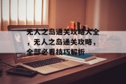 无人之岛通关攻略大全,无人之岛通关攻略,全部必看技巧解析 无人之岛通关攻略大全,无人之岛通关攻略,全部必看技巧解析