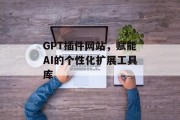 GPT插件网站，赋能AI的个性化扩展工具库