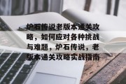 炉石传说老版本通关攻略，如何应对各种挑战与难题，炉石传说，老版本通关攻略实战指南