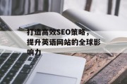 打造高效SEO策略，提升英语网站的全球影响力