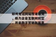 郑州电话网站搭建服务，助力企业互联网转型，开启数字营销新篇章