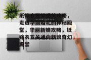 纸嫁衣五关通关攻略,走进华丽婚礼的神秘殿堂,华丽新娘攻略,纸嫁衣五关通向新娘奇幻殿堂