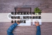 堆金积玉通关攻略,攻略秘籍,如何快速积累金币和财富