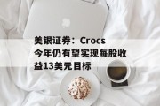 美银证券：Crocs今年仍有望实现每股收益13美元目标