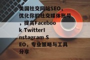 美国社交网站SEO,优化你的社交媒体账号,提高Facebook TwitterInstagram SEO,专业策略与工具分享 美国社交网站SEO,优化你的社交媒体账号,提高Facebook TwitterInstagram SEO,专业策略与工具分享