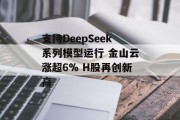 支持DeepSeek系列模型运行 金山云涨超6% H股再创新高