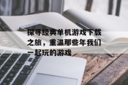 探寻经典单机游戏下载之旅，重温那些年我们一起玩的游戏